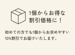 1個からお得な割引価格に！ 初めての方でも1個からお求めやすい10%割引でお届けいたします。